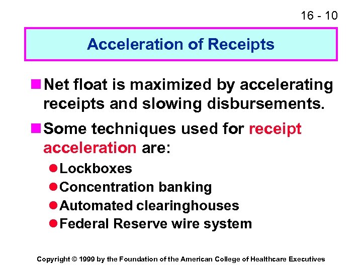 16 - 10 Acceleration of Receipts n Net float is maximized by accelerating receipts