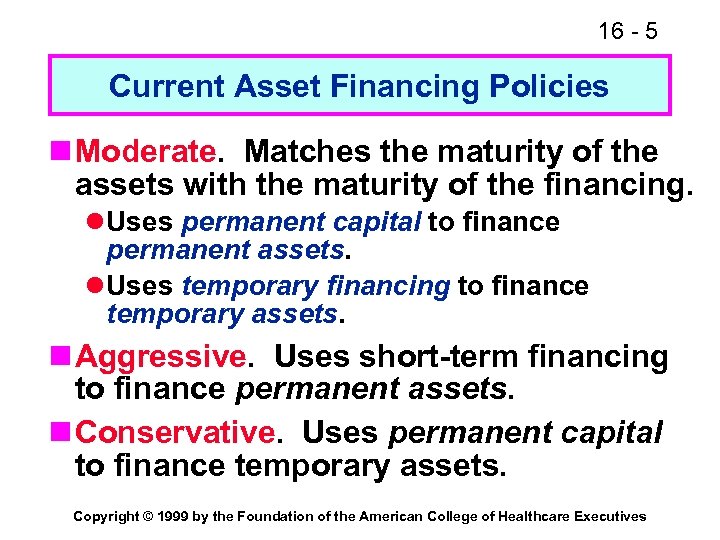 16 - 5 Current Asset Financing Policies n Moderate. Matches the maturity of the