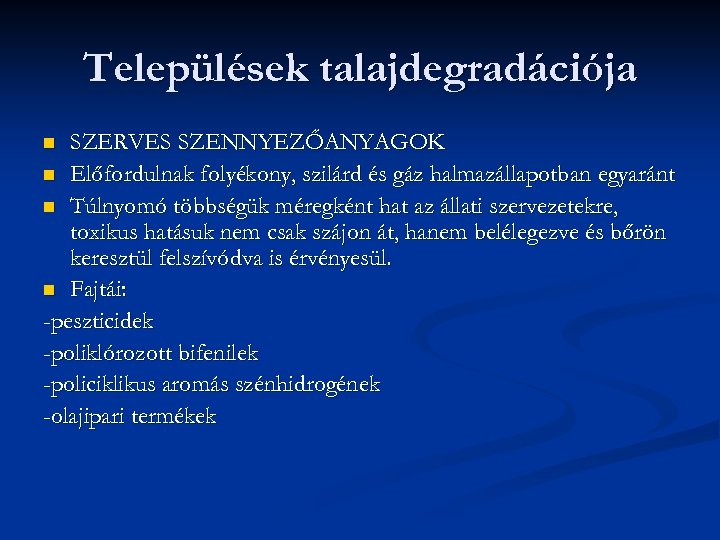 Települések talajdegradációja SZERVES SZENNYEZŐANYAGOK n Előfordulnak folyékony, szilárd és gáz halmazállapotban egyaránt n Túlnyomó