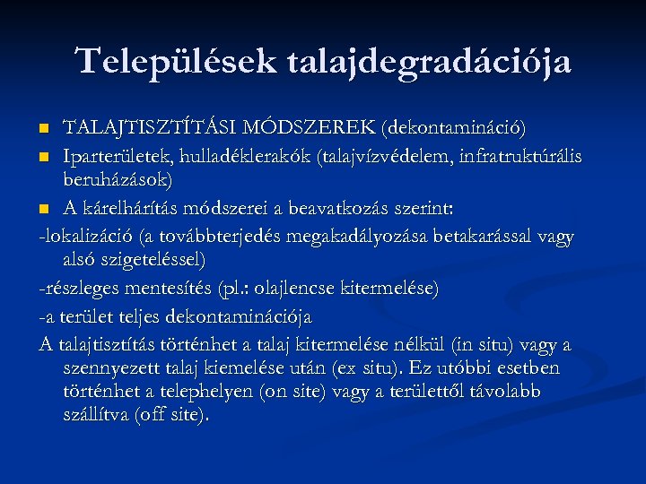Települések talajdegradációja TALAJTISZTÍTÁSI MÓDSZEREK (dekontamináció) n Iparterületek, hulladéklerakók (talajvízvédelem, infratruktúrális beruházások) n A kárelhárítás