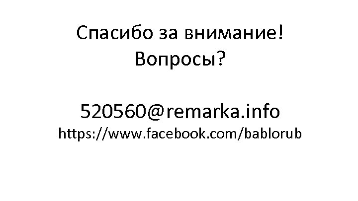 Спасибо за внимание! Вопросы? 520560@remarka. info https: //www. facebook. com/bablorub 
