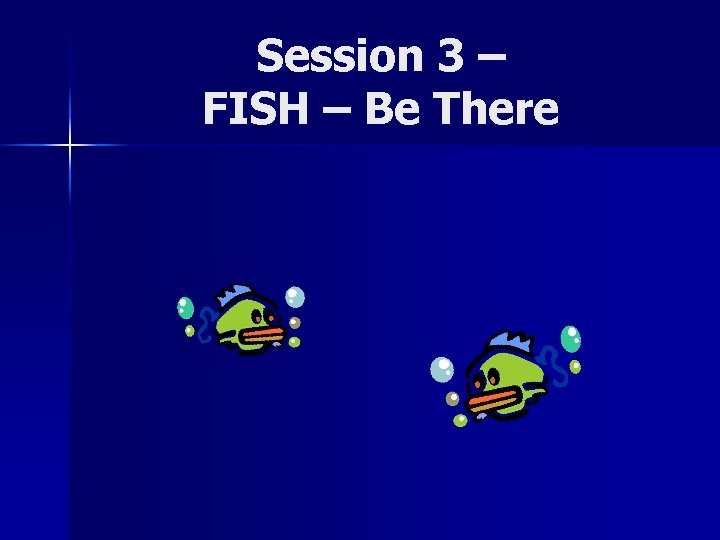 Session 3 – FISH – Be There 