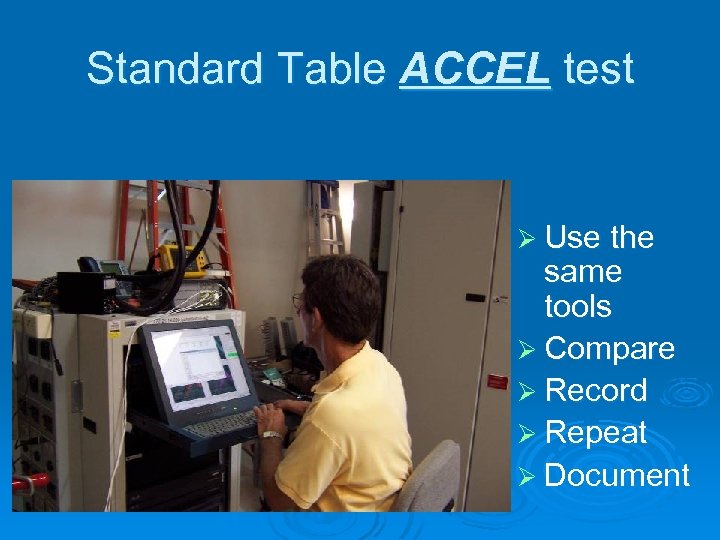 Standard Table ACCEL test Ø Use the same tools Ø Compare Ø Record Ø