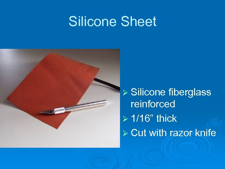 Silicone Sheet Ø Silicone fiberglass reinforced Ø 1/16” thick Ø Cut with razor knife