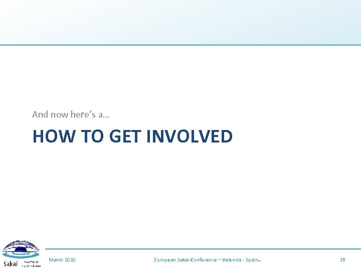 And now here’s a… HOW TO GET INVOLVED March 2010 European Sakai Conference –