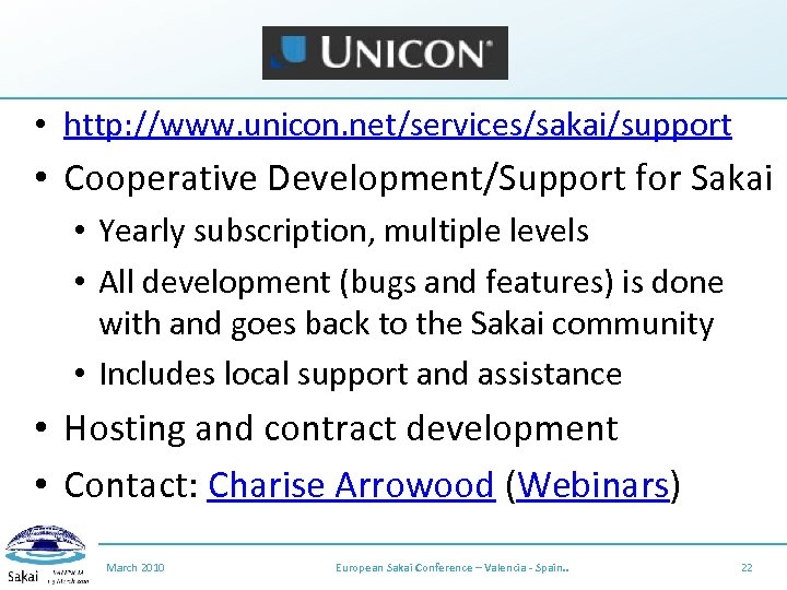 Unicon • http: //www. unicon. net/services/sakai/support • Cooperative Development/Support for Sakai • Yearly subscription,