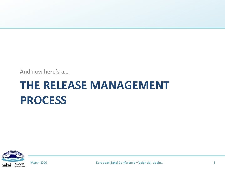 And now here’s a… THE RELEASE MANAGEMENT PROCESS March 2010 European Sakai Conference –