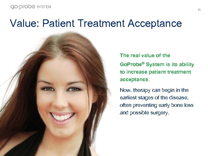 SYSTEM 10 Value: Patient Treatment Acceptance The real value of the Go. Probe® System