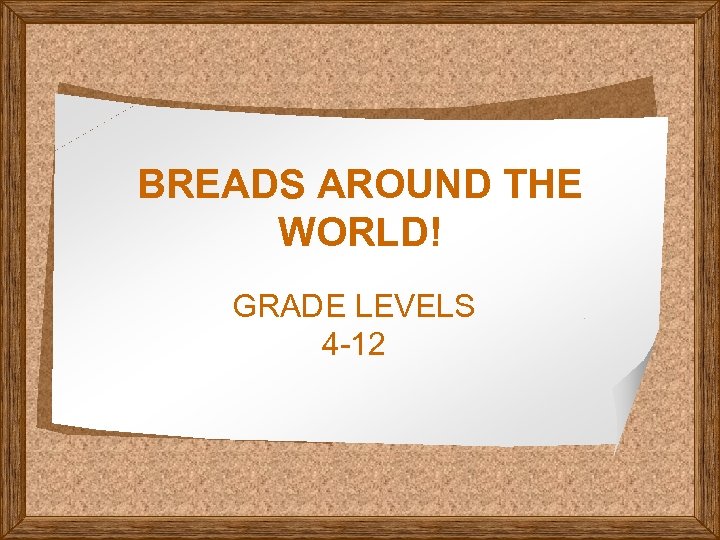 BREADS AROUND THE WORLD! GRADE LEVELS 4 -12 