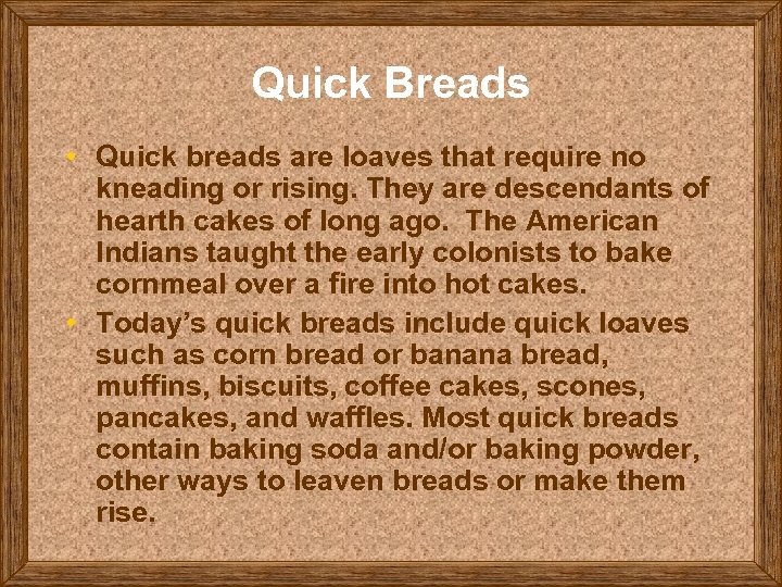 Quick Breads • Quick breads are loaves that require no kneading or rising. They