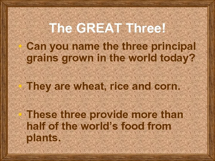 The GREAT Three! • Can you name three principal grains grown in the world