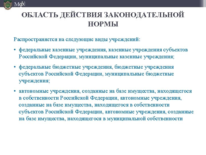 Мф] ОБЛАСТЬ ДЕЙСТВИЯ ЗАКОНОДАТЕЛЬНОЙ НОРМЫ Распространяется на следующие виды учреждений: • федеральные казенные учреждения,