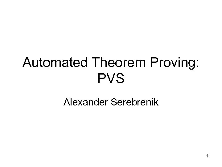 Automated Theorem Proving: PVS Alexander Serebrenik 1 