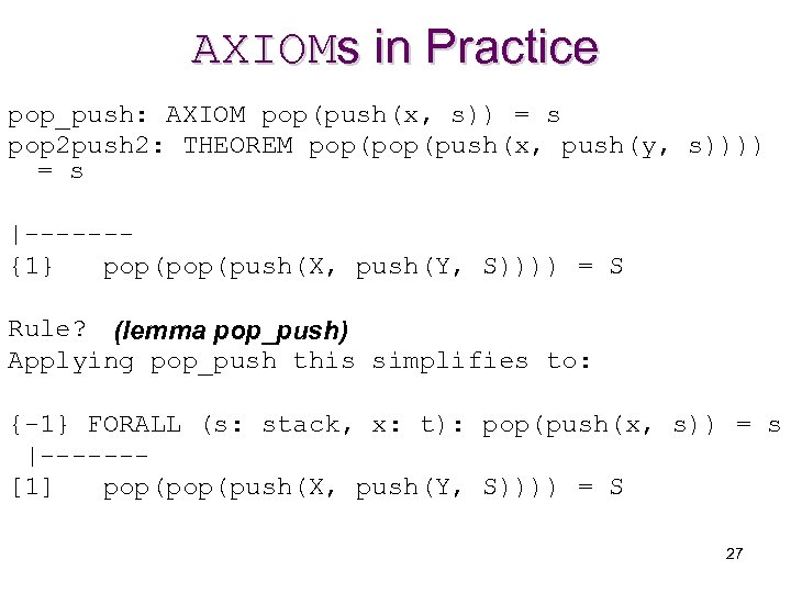 AXIOMs in Practice pop_push: AXIOM pop(push(x, s)) = s pop 2 push 2: THEOREM
