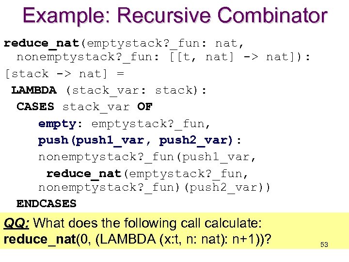 Example: Recursive Combinator reduce_nat(emptystack? _fun: nat, nonemptystack? _fun: [[t, nat] -> nat]): [stack ->