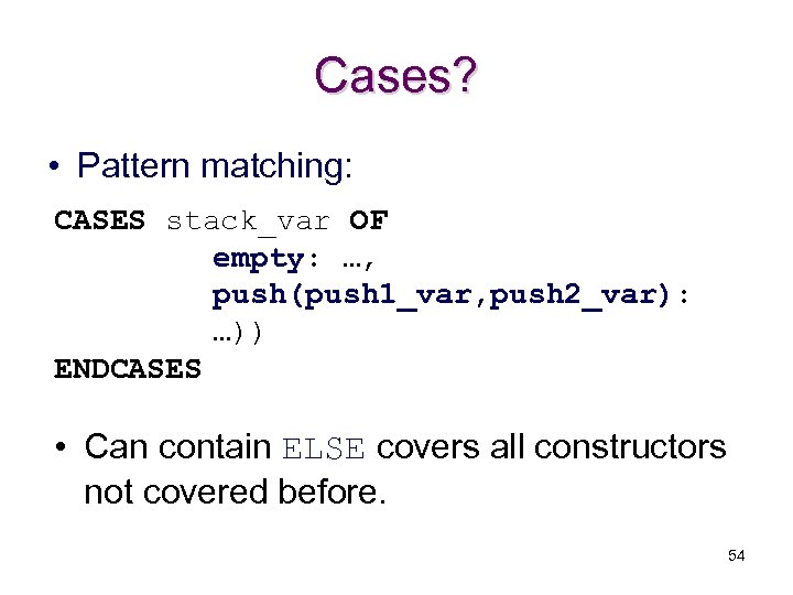 Cases? • Pattern matching: CASES stack_var OF empty: …, push(push 1_var, push 2_var): …))