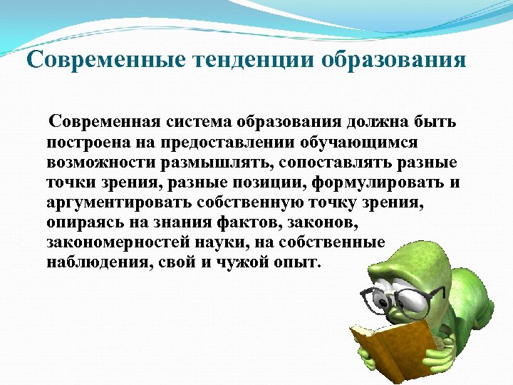 Современные тенденции образования Современная система образования должна быть построена на предоставлении обучающимся возможности размышлять,