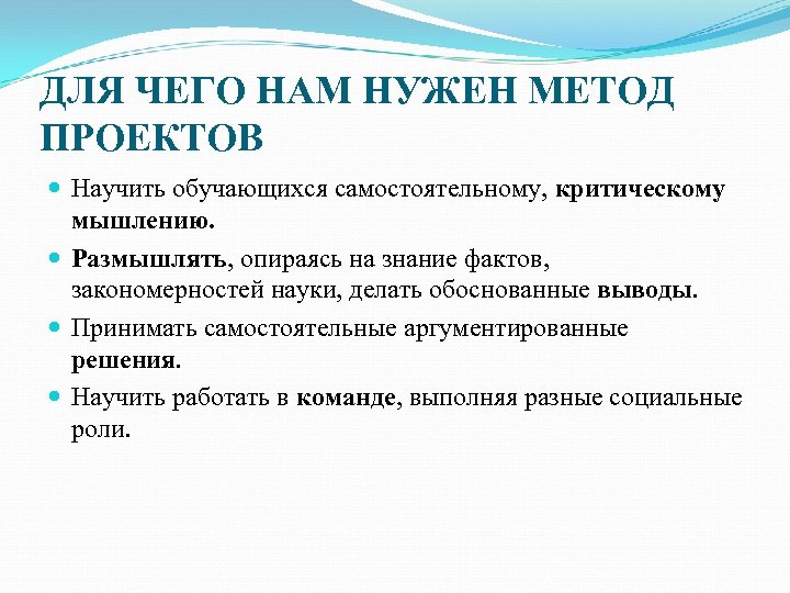 ДЛЯ ЧЕГО НАМ НУЖЕН МЕТОД ПРОЕКТОВ Научить обучающихся самостоятельному, критическому мышлению. Размышлять, опираясь на