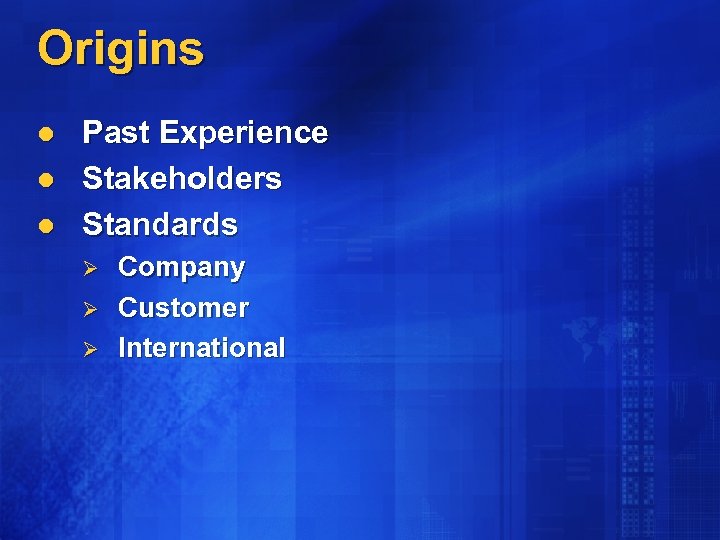 Origins l l l Past Experience Stakeholders Standards Ø Ø Ø Company Customer International