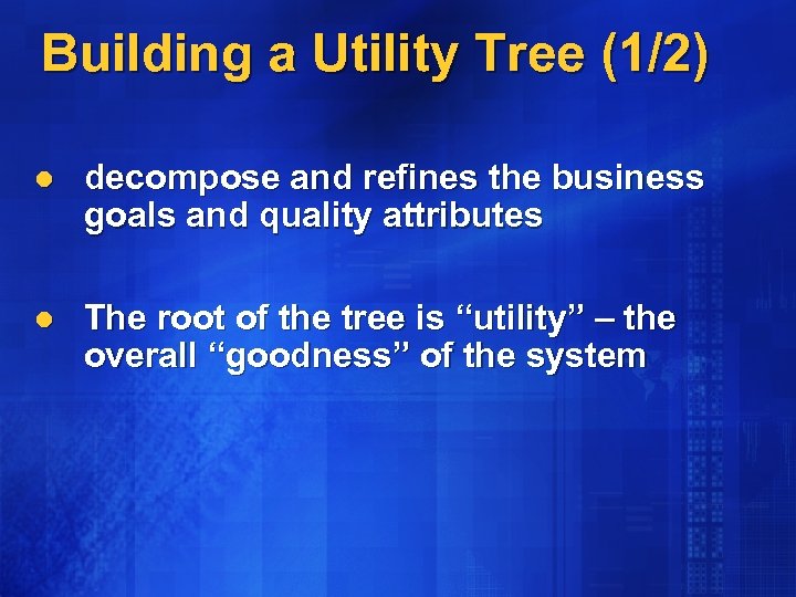 Building a Utility Tree (1/2) l decompose and refines the business goals and quality