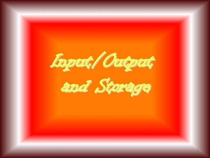 Input/Output and Storage 1 