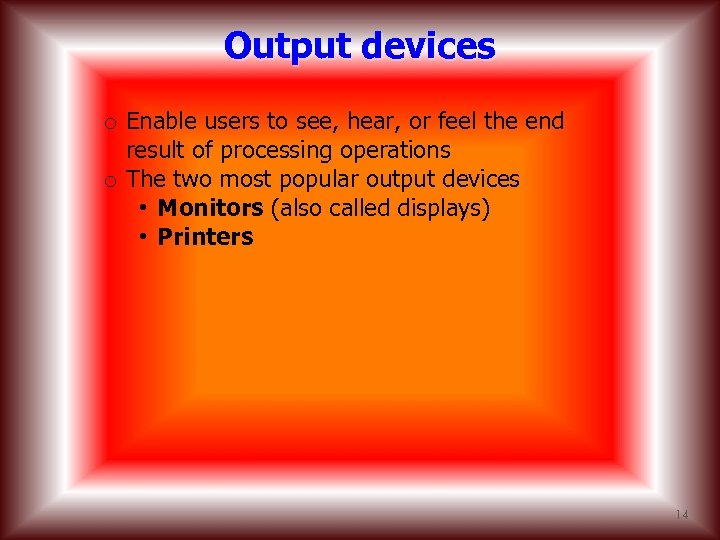 Output devices o Enable users to see, hear, or feel the end result of