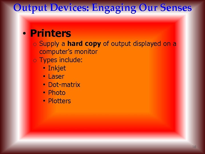 Output Devices: Engaging Our Senses • Printers o Supply a hard copy of output