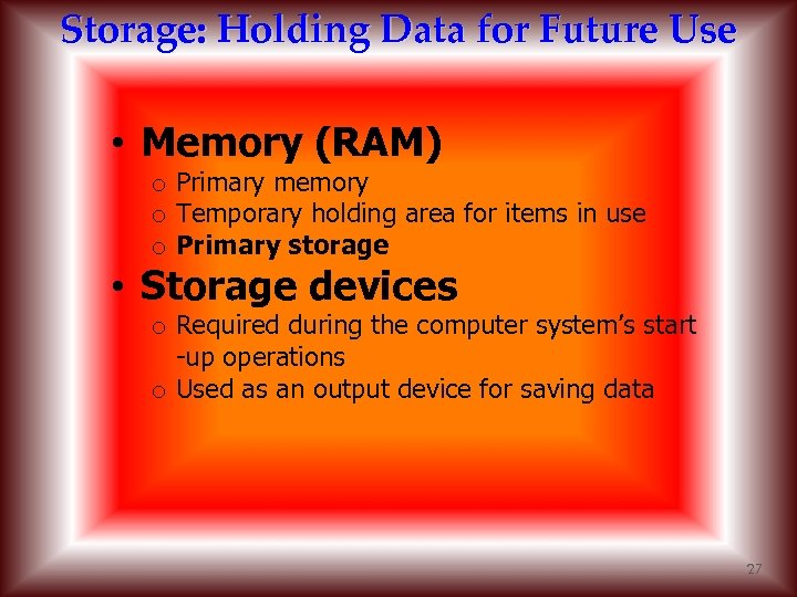 Storage: Holding Data for Future Use • Memory (RAM) o Primary memory o Temporary