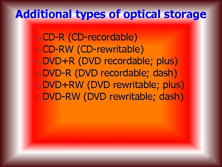 Additional types of optical storage o CD-R (CD-recordable) o CD-RW (CD-rewritable) o DVD+R (DVD