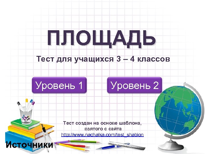 ПЛОЩАДЬ Тест для учащихся 3 – 4 классов Уровень 1 Уровень 2 Тест создан