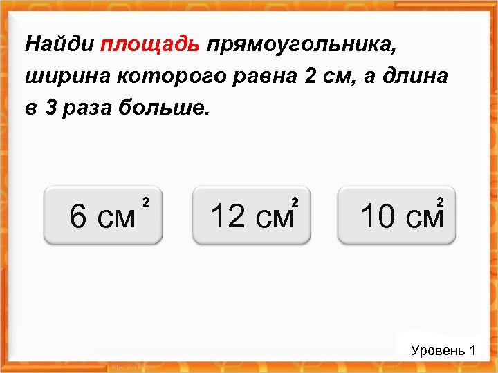 Найди площадь прямоугольника, ширина которого равна 2 см, а длина в 3 раза больше.