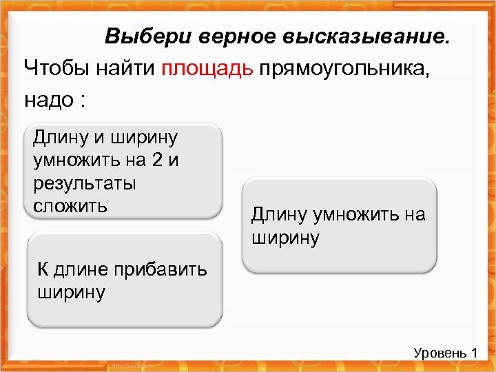 Выбери верное высказывание. Чтобы найти площадь прямоугольника, надо : Длину и ширину умножить на