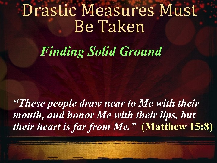 Drastic Measures Must Be Taken Finding Solid Ground “These people draw near to Me
