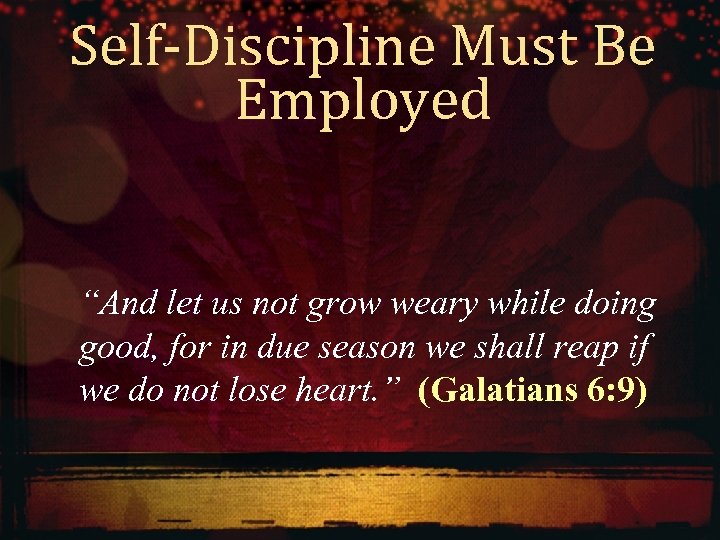Self-Discipline Must Be Employed “And let us not grow weary while doing good, for
