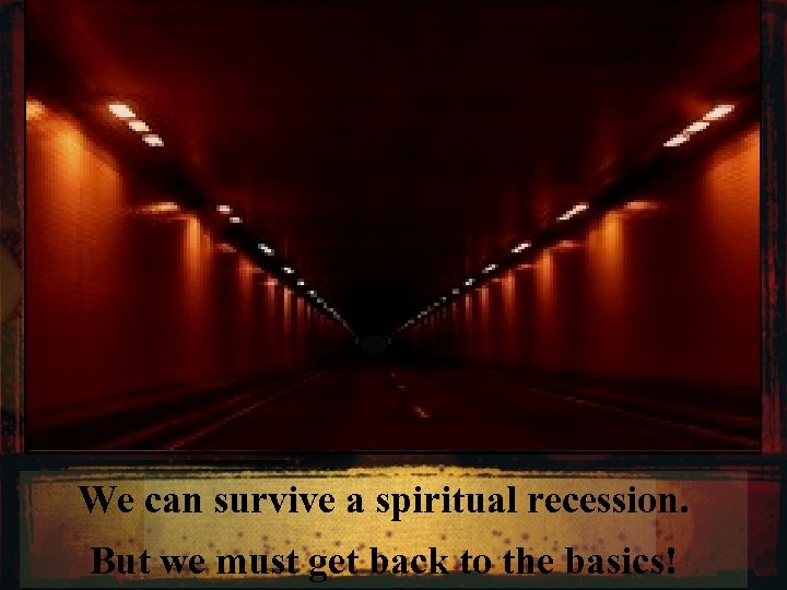 We can survive a spiritual recession. But we must get back to the basics!