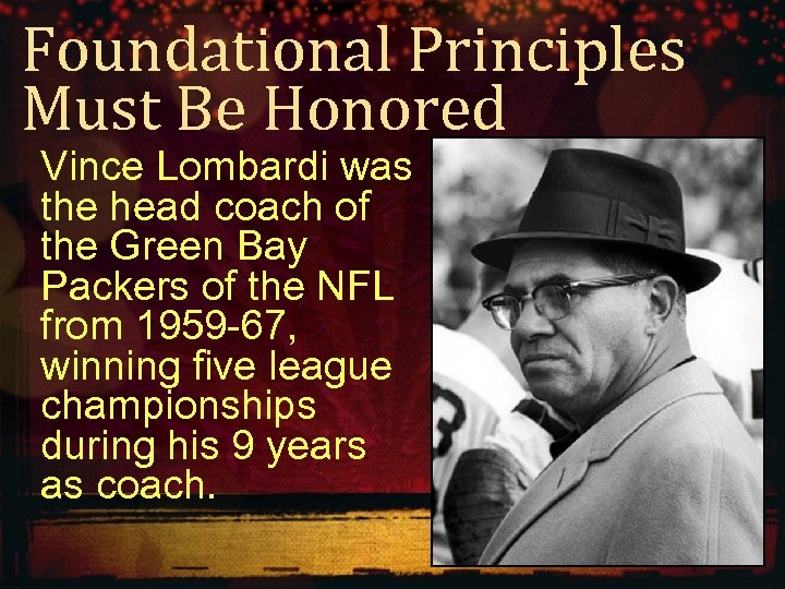 Foundational Principles Must Be Honored Vince Lombardi was the head coach of the Green