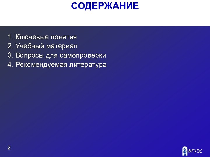 СОДЕРЖАНИЕ 1. Ключевые понятия 2. Учебный материал 3. Вопросы для самопроверки 4. Рекомендуемая литература