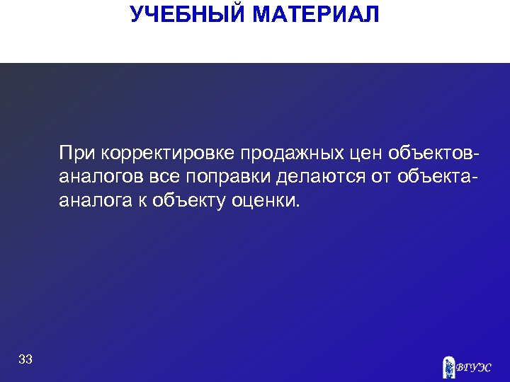 УЧЕБНЫЙ МАТЕРИАЛ При корректировке продажных цен объектов аналогов все поправки делаются от объекта аналога