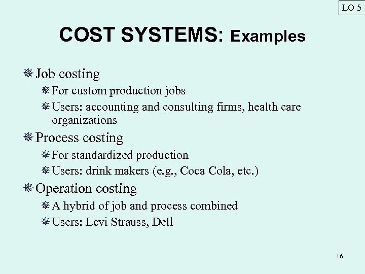 LO 5 COST SYSTEMS: Examples ¯ Job costing ¯For custom production jobs ¯Users: accounting