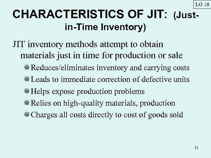 LO 10 CHARACTERISTICS OF JIT: (Just- in-Time Inventory) JIT inventory methods attempt to obtain