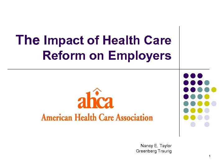 The Impact of Health Care Reform on Employers Nancy E. Taylor Greenberg Traurig 1