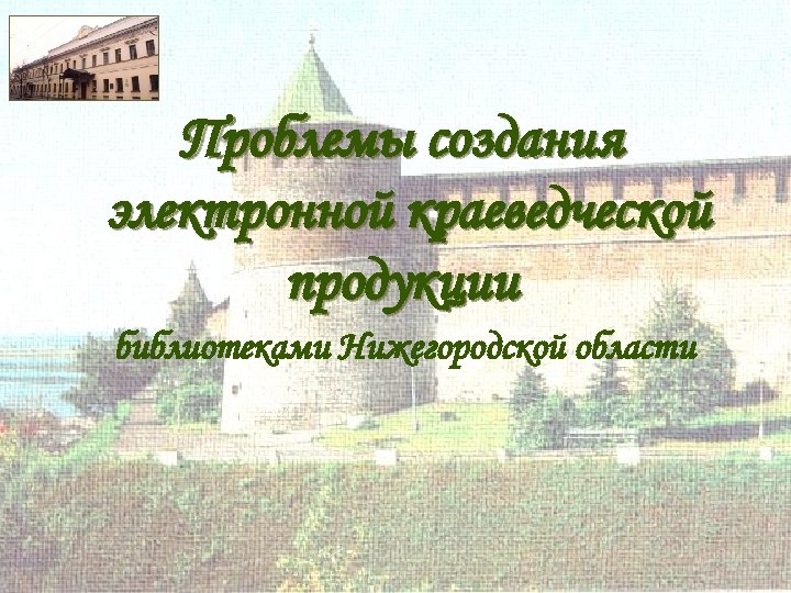 Проблемы создания электронной краеведческой продукции библиотеками Нижегородской области 