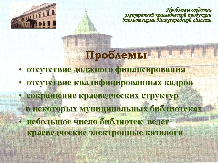 Проблемы создания электронной краеведческой продукции библиотеками Нижегородской области Проблемы • • • отсутствие должного