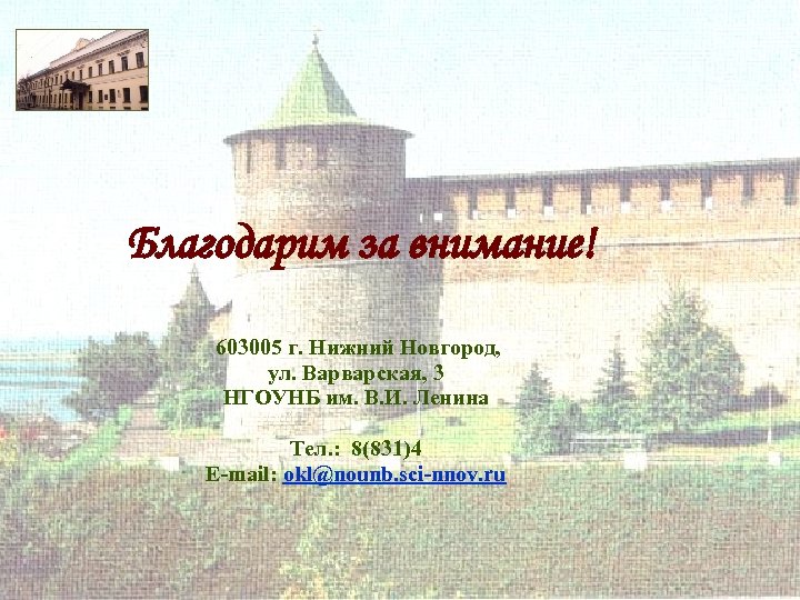 Благодарим за внимание! 603005 г. Нижний Новгород, ул. Варварская, 3 НГОУНБ им. В. И.