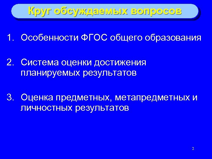 Круг обсуждаемых вопросов 1. Особенности ФГОС общего образования 2. Система оценки достижения планируемых результатов