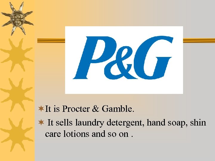 ¬It is Procter & Gamble. ¬ It sells laundry detergent, hand soap, shin care