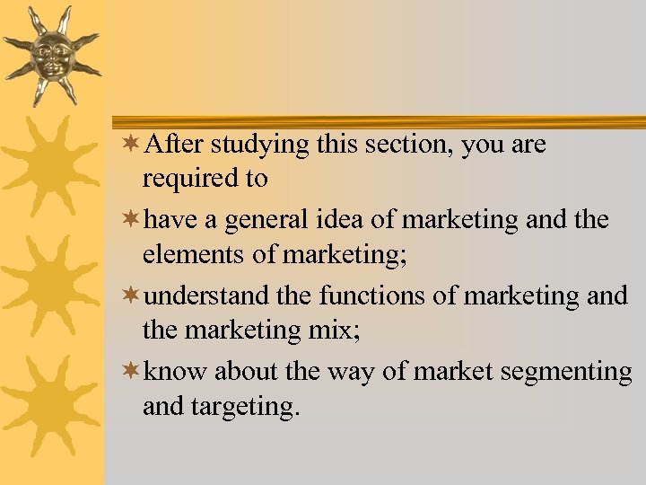 ¬After studying this section, you are required to ¬have a general idea of marketing