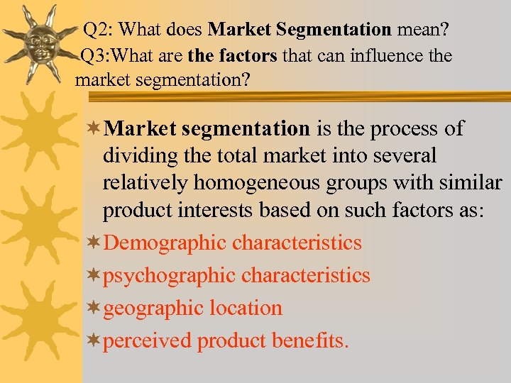 Q 2: What does Market Segmentation mean? Q 3: What are the factors that