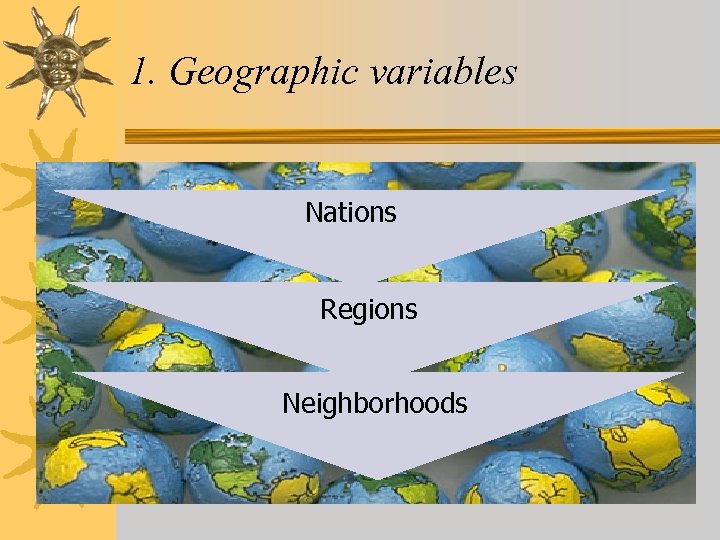 1. Geographic variables Nations Regions Neighborhoods 