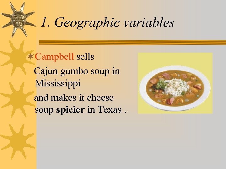 1. Geographic variables ¬Campbell sells Cajun gumbo soup in Mississippi and makes it cheese